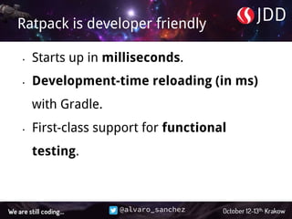 @alvaro_sanchez
Ratpack is developer friendly
• Starts up in milliseconds.
• Development-time reloading (in ms)
with Gradle.
• First-class support for functional
testing.
 