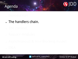@alvaro_sanchez
Agenda
● Introduction.
● The handlers chain.
● The context.
● Ratpack modules.
● Asynchronous & Non Blocking model.
● Q&A.
 