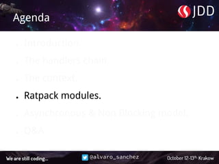 @alvaro_sanchez
Agenda
● Introduction.
● The handlers chain.
● The context.
● Ratpack modules.
● Asynchronous & Non Blocking model.
● Q&A.
 