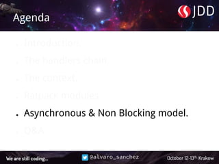 @alvaro_sanchez
Agenda
● Introduction.
● The handlers chain.
● The context.
● Ratpack modules.
● Asynchronous & Non Blocking model.
● Q&A.
 