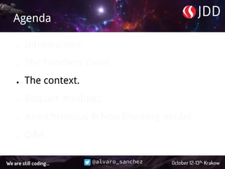 @alvaro_sanchez
Agenda
● Introduction.
● The handlers chain.
● The context.
● Ratpack modules.
● Asynchronous & Non Blocking model.
● Q&A.
 
