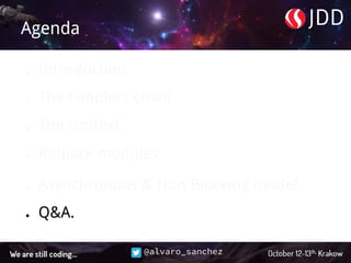 @alvaro_sanchez
Agenda
● Introduction.
● The handlers chain.
● The context.
● Ratpack modules.
● Asynchronous & Non Blocking model.
● Q&A.
 