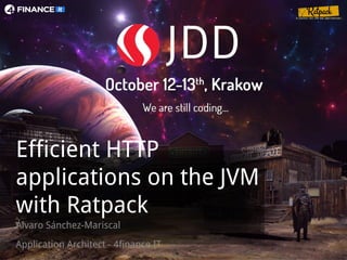 Efficient HTTP
applications on the JVM
with Ratpack
Álvaro Sánchez-Mariscal
Application Architect - 4finance IT
 