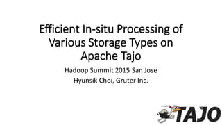 Efficient  In-­‐situ  Processing  of  
Various  Storage  Types  on  
Apache  Tajo
Hadoop  Summit  2015  San  Jose
Hyunsik Choi,  Gruter Inc.
 
