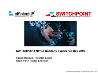 Confidential-Property of EfficientIP - All rights reserved-Copyright © 2016
SWITCHPOINT NV/SA Quarterly Experience Day 2016
Fabien Renaud : Presales Expert
Régis Penin : Sales Engineer
 