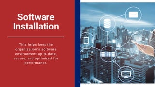 Software
Installation
This helps keep the
organization's software
environment up-to-date,
secure, and optimized for
performance.
 