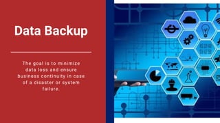 Data Backup
The goal is to minimize
data loss and ensure
business continuity in case
of a disaster or system
failure.
 
