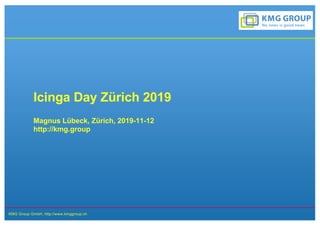 KMG Group GmbH, http://www.kmggroup.ch
Magnus Lübeck, Zürich, 2019-11-12
http://kmg.group
Icinga Day Zürich 2019
 