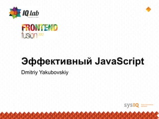 Эффективный JavaScript
Dmitriy Yakubovskiy
 