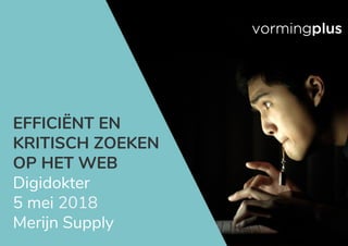 EFFICIËNT EN
KRITISCH ZOEKEN
OP HET WEB
Digidokter
5 mei 2018
Merijn Supply
 