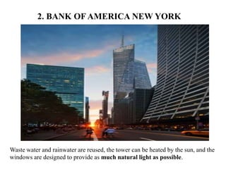 2. BANK OF AMERICA NEW YORK
Waste water and rainwater are reused, the tower can be heated by the sun, and the
windows are designed to provide as much natural light as possible.
 