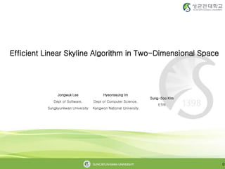 0
Jongwuk Lee
Dept of Software,
Sungkyunkwan University
Hyeonseung Im
Dept of Computer Science,
Kangwon National University
Sung-Soo Kim
ETRI
Efficient Linear Skyline Algorithm in Two-Dimensional Space
 
