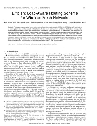 IEEE TRANSACTIONS ON MOBILE COMPUTING,             VOL. 9,   NO. 9,   SEPTEMBER 2010                                                                  1293




               Efficient Load-Aware Routing Scheme
                     for Wireless Mesh Networks
Kae Won Choi, Wha Sook Jeon, Senior Member, IEEE, and Dong Geun Jeong, Senior Member, IEEE

       Abstract—This paper proposes a load-aware routing scheme for wireless mesh networks (WMNs). In a WMN, the traffic load tends to
       be unevenly distributed over the network. In this situation, the load-aware routing scheme can balance the load, and consequently,
       enhance the overall network capacity. We design a routing scheme which maximizes the utility, i.e., the degree of user satisfaction, by
       using the dual decomposition method. The structure of this method makes it possible to implement the proposed routing scheme in a
       fully distributed way. With the proposed scheme, a WMN is divided into multiple clusters for load control. A cluster head estimates
       traffic load in its cluster. As the estimated load gets higher, the cluster head increases the routing metrics of the routes passing through
       the cluster. Based on the routing metrics, user traffic takes a detour to avoid overloaded areas, and as a result, the WMN achieves
       global load balancing. We present the numerical results showing that the proposed scheme effectively balances the traffic load and
       outperforms the routing algorithm using the expected transmission time (ETT) as a routing metric.

       Index Terms—Wireless mesh network, load-aware routing, utility, dual decomposition.

                                                                                 Ç

1    INTRODUCTION

A     wireless mesh network (WMN) consists of a number
     of wireless routers, which do not only operate as hosts
but also forward packets on behalf of other routers. WMNs
                                                                                     over the traditional hop-count routing metric, they neglect
                                                                                     the problem of traffic load imbalance in the WMN.
                                                                                        In the WMN, a great portion of users intends to
have many advantages over conventional wired networks,                               communicate with outside networks via the wired gate-
such as low installation cost, wide coverage, and robust-                            ways. In such environment, the wireless links around the
ness, etc. Because of these advantages, WMNs have been                               gateways are likely to be a bottleneck of the network. If the
rapidly penetrating into the market with various applica-                            routing algorithm does not take account of the traffic load,
tions, for example, public Internet access, intelligent                              some gateways may be overloaded while the others may
transportation system (ITS), and public safety [1]. One of                           not. This load imbalance can be resolved by introducing a
the main research issues related to WMNs is to develop the                           load-aware routing scheme that adopts the routing metric
routing algorithm optimized for the WMN.                                             with load factor. When the load-aware routing algorithm is
                                                                                     designed to maximize the system capacity, the major benefit
   In mobile ad-hoc networks, the primary concern of
                                                                                     of the load-aware routing is the enhancement of the overall
routing has been robustness to high mobility. However,
                                                                                     system capacity due to the use of underutilized paths.
nodes in the WMN are generally quasi-static in their location.                       Although there have been some works on load-aware
Thus, the focus of the routing studies in the WMN has moved                          routing for mobile ad-hoc networks (e.g., [9], [10]) and
to performance enhancement by using sophisticated routing                            WMNs (e.g., [11], [12], [13]), they simply include some load
metrics [2], [3], [4], [5], [6], [7], [8]. For example, as the routing               factors in the routing metric without consideration of the
metrics, researchers have proposed the expected transmis-                            system-wide performance.
sion number (ETX) [2], the expected transmission time (ETT)                             In this paper, we propose a load-aware routing scheme,
and weighted cumulative ETT (WCETT) [5], the metric of                               which maximizes the total utility of the users in the WMN.
interference and channel switching (MIC) [6], and the                                The utility is a value which quantifies how satisfied a user is
modified expected number of transmissions (mETX) and                                 with the network. Since the degree of user satisfaction
                                                                                     depends on the network performance, the utility can be
effective number of transmissions (ENTs) [8]. Although these
                                                                                     given as a function of the user throughput. Generally, the
metrics have shown significant performance improvement
                                                                                     utility function is concave to reflect the law of diminishing
                                                                                     marginal utility. To design the scheme, we use the dual
. K.W. Choi is with the Department of Electrical and Computer Engineering,           decomposition method for utility maximization [14], [16].
  University of Manitoba, Room E2-390 EITC Building, 75A Chancellor’s                Using this method, we can incorporate not only the load-
  Circle, Winnipeg, MB R3T 5V6, Canada. E-mail: kaewon.choi@gmail.com.               aware routing scheme but also congestion control and fair
. W.S. Jeon is with the School of Electrical Engineering and Computer                rate allocation mechanisms into the WMN. Most notably,
  Science, Seoul National University, Gwanak-gu, Seoul 151-742, Korea.
  E-mail: wsjeon@snu.ac.kr.                                                          we can implement the load-aware routing scheme in a
. D.G. Jeong is with the School of Electronics and Information Engineering,          distributed way owing to the structure of the dual
  Hankuk University of Foreign Studies, Cheoin-gu, Yongin-si, Gyonggi-do             decomposition method.
  449-791, Korea. E-mail: dgjeong@hufs.ac.kr.                                           In the proposed routing scheme, a WMN is divided into
Manuscript received 7 Apr. 2008; revised 22 Oct. 2008; accepted 15 Dec.              multiple overlapping clusters. A cluster head takes role of
2009; published online 28 Apr. 2010.                                                 controlling the traffic load on the wireless links in its cluster.
For information on obtaining reprints of this article, please send e-mail to:
tmc@computer.org, and reference IEEECS Log Number TMC-2008-04-0129.                  The cluster head periodically estimates the total traffic load
Digital Object Identifier no. 10.1109/TMC.2010.85.                                   on the cluster and increases the “link costs” of the links in the
                                               1536-1233/10/$26.00 ß 2010 IEEE       Published by the IEEE CS, CASS, ComSoc, IES, & SPS
 