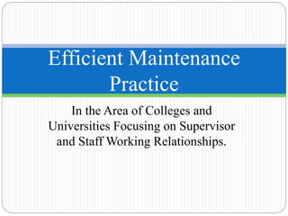 In the Area of Colleges and
Universities Focusing on Supervisor
and Staff Working Relationships.
Efficient Maintenance
Practice
 