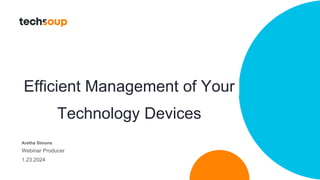 Efficient Management of Your
Technology Devices
Aretha Simons
Webinar Producer
1.23.2024
 