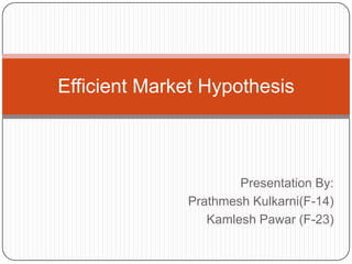 Presentation By: PrathmeshKulkarni(F-14) KamleshPawar (F-23) Efficient Market Hypothesis 