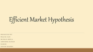 Efficient Market Hypothesis
P R E S E N T E D B Y:
P R A C H I J A I N
M U S K A N B H O L A
A B H I S H E K K U M A R
PA M I S H
S O N A M S H A R M A
 