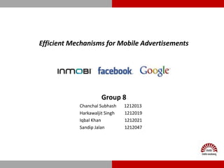 Group 8
Chanchal Subhash 1212013
Harkawaljit Singh 1212019
Iqbal Khan 1212021
Sandip Jalan 1212047
Efficient Mechanisms for Mobile Advertisements
 