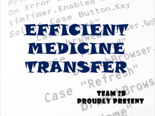 EFFICIENT
MEDICINE
TRANSFER
        TEAM 2B
    PROUDLY PRESENT
 