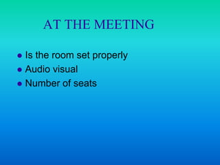 AT THE MEETING

 Is the room set properly
 Audio visual
 Number of seats
 