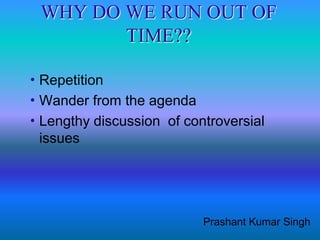 WHY DO WE RUN OUT OF
         TIME??

 Repetition
 Wander  from the agenda
 Lengthy discussion of controversial
  issues




                           Prashant Kumar Singh
 