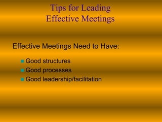 Tips for Leading
           Effective Meetings

Effective Meetings Need to Have:

   Good structures
   Good processes
   Good leadership/facilitation
 