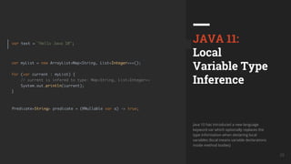 UkrainQA #7 29
JAVA 11:
Local
Variable Type
Inference
Java 10 has introduced a new language
keyword var which optionally replaces the
type information when declaring local
variables (local means variable declarations
inside method bodies)
 