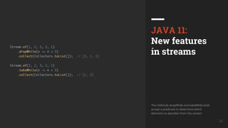 UkrainQA #7 32
JAVA 11:
New features
in streams
The methods dropWhile and takeWhile both
accept a predicate to determine which
elements to abandon from the stream
 