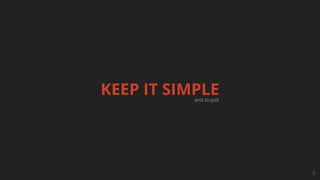 KEEP IT SIMPLE
8
and stupid
 
