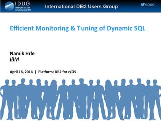 #IDUG
Efficient Monitoring & Tuning of Dynamic SQL
Namik Hrle
IBM
April 16, 2014 | Platform: DB2 for z/OS
 