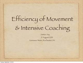 Efficiency of Movement
& Intensive Coaching
James Joy
9 August 2013
Genesee Water,Rochester,NY.
Sunday, September 15, 2013
 
