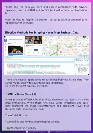 Understanding Web Scraping Foodhub Reviews
Web scraping involves extracting large amounts of data from websites in an automated manner.
Foodhub Reviews Scraper is designed to help businesses collect customer reviews from Foodhub,
a popular food delivery platform.
By scraping reviews, ratings, and feedback from customers, businesses can gain insights into
various aspects of their service, including food quality, delivery times, and customer satisfaction.
Instead of relying on manual data collection, Foodhub Reviews Data Collection through scraping
allows for real-time access to a large volume of structured data, which is essential for making
informed decisions.
Introduction
In today's dynamic quick-commerce landscape, staying competitive requires instant visibility
into market pricing trends and consumer preferences. This case study examines how a leading
grocery delivery chain with 30+ online stores across major Indian metropolitan areas
leveraged Real-Time Grocery Price Monitoring solutions from us to transform their business
intelligence capabilities and market positioning strategies.
The client struggled with maintaining competitive pricing across thousands of SKUs and
identifying regional pricing patterns. They also suffered revenue leakage due to suboptimal
pricing strategies. They needed a comprehensive solution to provide detailed insights into
quick-commerce market dynamics and enable precise price optimization across their diverse
grocery catalog.
The client revolutionized their approach to pricing strategy and inventory management by
implementing advanced Grocery Price Data Scraping technologies. This resulted in
remarkable improvements in market responsiveness, profit margins, and substantial revenue
growth.
Client Success Story
Introduction
This case study highlights how our Coupang Product Price Scraping Service revolutionized a
client's market analysis and pricing optimization strategy. By deploying advanced
techniques, we empowered the client with unmatched insights into the competitive
dynamics of South Korea's leading e-commerce platform.
Our customized solution delivered robust market intelligence, enabling clients to drive data-
backed pricing decisions, swiftly adapt to market changes, and significantly enhance their
profit margins. Leveraging our specialized Coupang Product Data Scraping Solutions scraping
tools, the client gained the strategic edge necessary to excel within Coupang's fast-evolving
marketplace.
The Client
Introduction
In the competitive fantasy cricket market, gaining insights into player performance and match
dynamics is crucial for informed decision-making and sustained growth. This case study
explores how a leading fantasy cricket platform, with over 2 million active users, utilized our
ESPNcricinfo Data Scraping solutions to enhance business intelligence and market position.
The client faced delayed stats, inaccurate player predictions, and revenue losses from poor
user engagement. They needed a solution that offered real-time insights into cricket matches
and allowed for accurate player valuation across various tournament formats.
By adopting our advanced ESPNcricinfo API Scraping technology, the client transformed their
fantasy cricket scoring and user engagement strategies. This led to significant improvements
in user retention and platform profitability and, ultimately, a substantial boost in revenue
growth.
Client Success Story
• Store only the data you need and ensure compliance with privacy
regulations, such as GDPR and Korea's Personal Information Protection
Act.
• Use the data for legitimate business purposes without attempting to
replicate Naver's services.
Effective Methods For Scraping Naver Map Business Data
There are several approaches to gathering business listing data from
Naver Maps, each with advantages and limitations.
Here are the most practical methods:
1. Official Naver Maps API
Naver provides official APIs that allow developers to access map data
programmatically. While these APIs have usage limitations and costs,
they represent the most straightforward and compliant Naver Map
Business Data Extraction method.
The official API offers:
• Geocoding and reverse geocoding capabilities.
• Local search functionality.
 