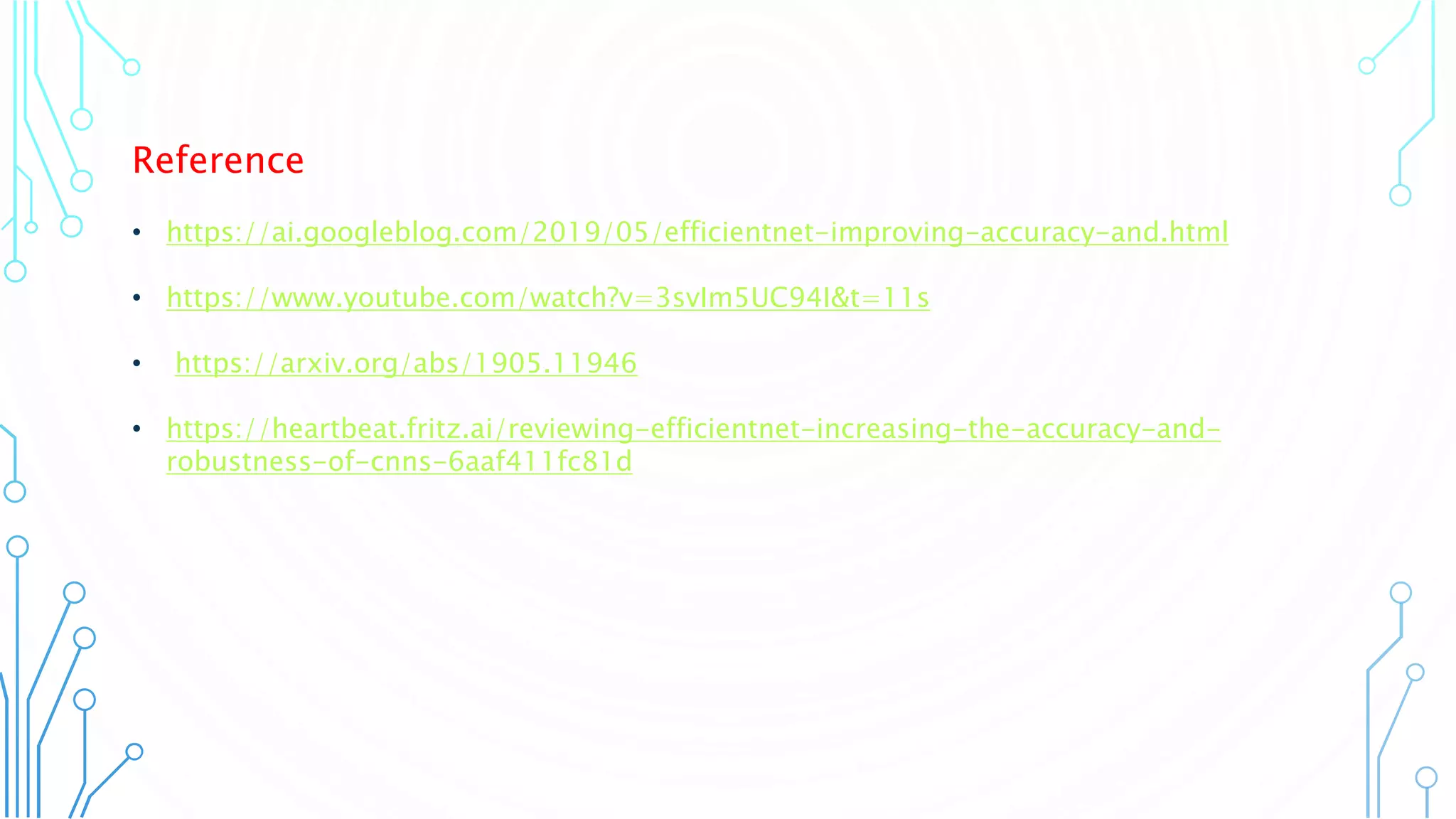 23
Reference
• https://ai.googleblog.com/2019/05/efficientnet-improving-accuracy-and.html
• https://www.youtube.com/watch?v=3svIm5UC94I&t=11s
• https://arxiv.org/abs/1905.11946
• https://heartbeat.fritz.ai/reviewing-efficientnet-increasing-the-accuracy-and-
robustness-of-cnns-6aaf411fc81d
 