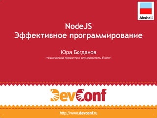 NodeJS Эффективное программирование  Юра Богданов технический директор и соучредитель Eventr 