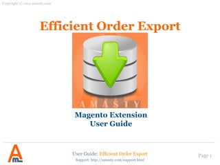 User Guide: Efficient Order Export Page 1
Efficient Order Export
Magento Extension
User Guide
Copyright © 2011 amasty.com
Support: http://amasty.com/support.html
 
