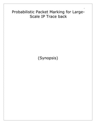1

Probabilistic Packet Marking for LargeScale IP Trace back

(Synopsis)

 