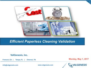 1
info@valgenesis.com www.valgenesis.com
ValGenesis, Inc.
Fremont, CA | Tampa, FL | Chennai, TN Monday, May 1, 2017
Efficient Paperless Cleaning Validation
 