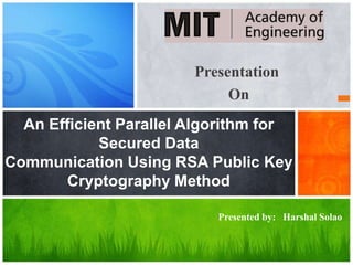 Presentation
On
An Efficient Parallel Algorithm for
Secured Data
Communication Using RSA Public Key
Cryptography Method
Presented by: Harshal Solao
 