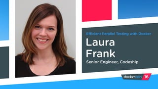 Efficient Parallel Testing with Docker
Laura
Frank
Senior Engineer, Codeship
 