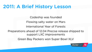 Codeship was founded
Flowing salty water on Mars
International Year of Forests
Preparations ahead of 12.04 Precise release shipped to
support LXC improvements
Green Bay Packers won Super Bowl XLV
2011: A Brief History Lesson
 
