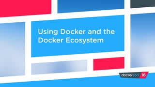 Using Docker and the
Docker Ecosystem
 