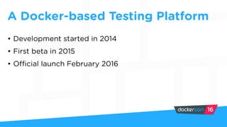 A Docker-based Testing Platform
• Development started in 2014
• First beta in 2015
• Official launch February 2016
 
