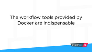 The workflow tools provided by
Docker are indispensable
 