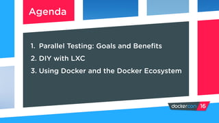 1. Parallel Testing: Goals and Benefits
2. DIY with LXC
3. Using Docker and the Docker Ecosystem
Agenda
 