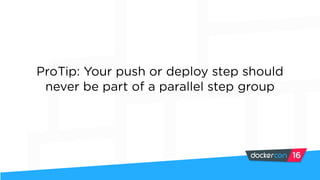 ProTip: Your push or deploy step should
never be part of a parallel step group
 