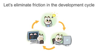 Let’s eliminate friction in the development cycle
 