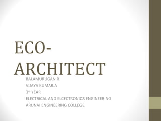 ECO-ARCHITECT BALAMURUGAN.R VIJAYA KUMAR.A 3 rd  YEAR ELECTRICAL AND ELCECTRONICS ENGINEERING ARUNAI ENGINEERING COLLEGE 