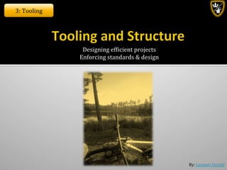 By:	
  Lennart	
  Jörelid	
  
Designing	
  efbicient	
  projects	
  	
  
Enforcing	
  standards	
  &	
  design	
  
3:	
  Tooling	
  
 