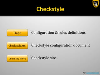 By:	
  Lennart	
  Jörelid	
  
Plugin	
   Conbiguration	
  &	
  rules	
  debinitions	
  
Checkstyle.xml	
   Checkstyle	
  conbiguration	
  document	
  
Learning	
  more	
   Checkstyle	
  site	
  
 