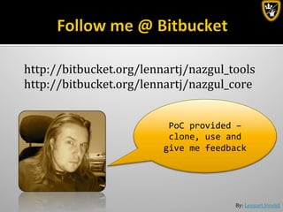 By:	
  Lennart	
  Jörelid	
  
PoC	
  provided	
  –	
  
clone,	
  use	
  and	
  
give	
  me	
  feedback	
  
http://bitbucket.org/lennartj/nazgul_tools	
  
http://bitbucket.org/lennartj/nazgul_core	
  
 